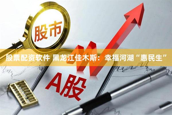 股票配资软件 黑龙江佳木斯：幸福河湖“惠民生”