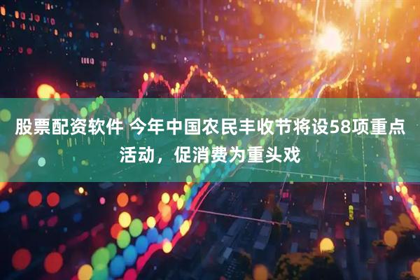 股票配资软件 今年中国农民丰收节将设58项重点活动，促消费为重头戏