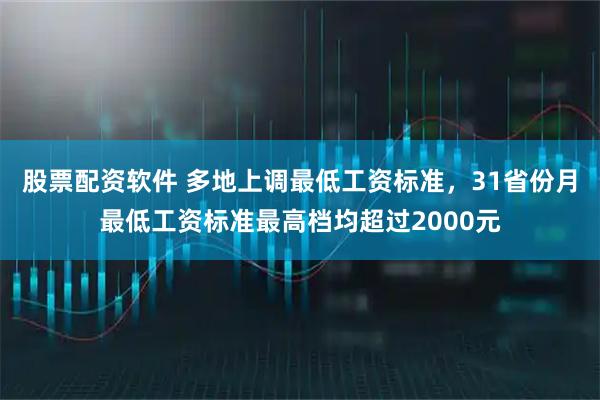 股票配资软件 多地上调最低工资标准，31省份月最低工资标准最高档均超过2000元