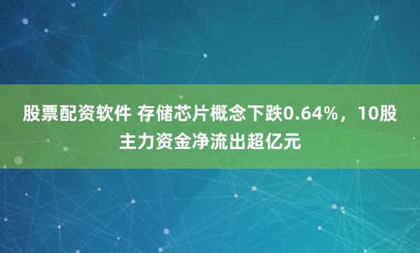 股票配资软件 存储芯片概念下跌0.64%，10股主力资金净流出超亿元