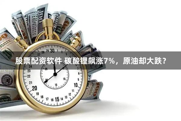 股票配资软件 碳酸锂飙涨7%，原油却大跌？