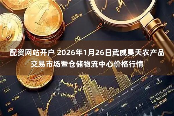 配资网站开户 2026年1月26日武威昊天农产品交易市场暨仓储物流中心价格行情