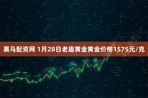 黑马配资网 1月28日老庙黄金黄金价格1575元/克