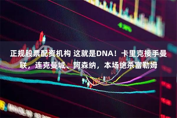 正规股票配资机构 这就是DNA！卡里克接手曼联，连克曼城、阿森纳，本场绝杀富勒姆