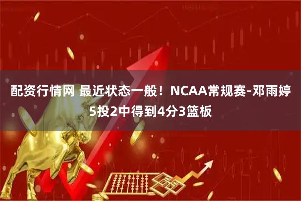配资行情网 最近状态一般！NCAA常规赛-邓雨婷5投2中得到4分3篮板
