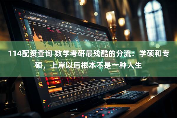 114配资查询 数学考研最残酷的分流：学硕和专硕，上岸以后根本不是一种人生
