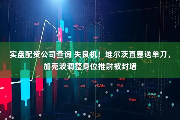 实盘配资公司查询 失良机！维尔茨直塞送单刀，加克波调整身位推射被封堵