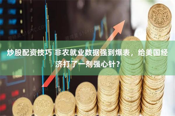 炒股配资技巧 非农就业数据强到爆表，给美国经济打了一剂强心针？